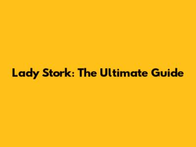 Lady Stork: The Ultimate Guide