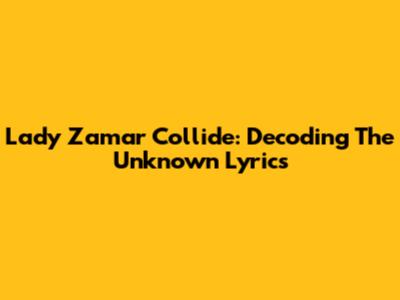 Lady Zamar Collide: Decoding The Unknown Lyrics
