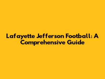 Lafayette Jefferson Football: A Comprehensive Guide