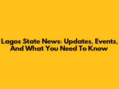 Lagos State News: Updates, Events, And What You Need To Know