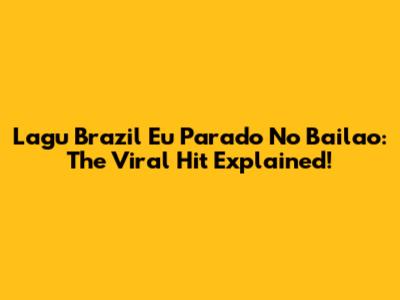 Lagu Brazil Eu Parado No Bailao: The Viral Hit Explained!
