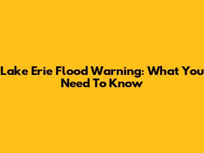 Lake Erie Flood Warning: What You Need To Know