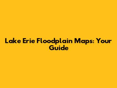 Lake Erie Floodplain Maps: Your Guide