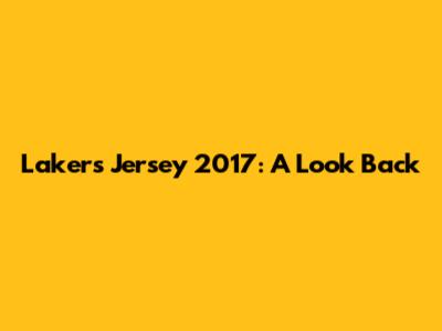 Lakers Jersey 2017: A Look Back