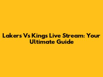 Lakers Vs Kings Live Stream: Your Ultimate Guide