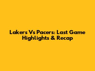 Lakers Vs Pacers: Last Game Highlights & Recap