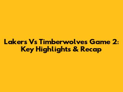 Lakers Vs Timberwolves Game 2: Key Highlights & Recap