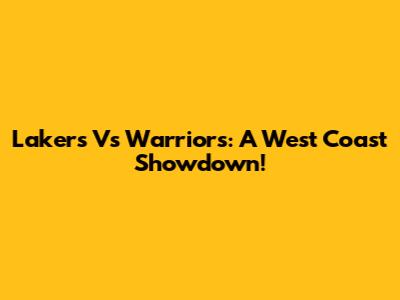 Lakers Vs Warriors: A West Coast Showdown!