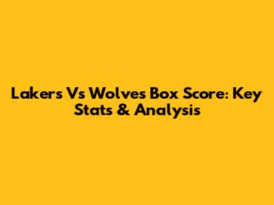 Lakers Vs Wolves Box Score: Key Stats & Analysis