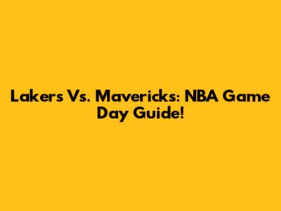 Lakers Vs. Mavericks: NBA Game Day Guide!
