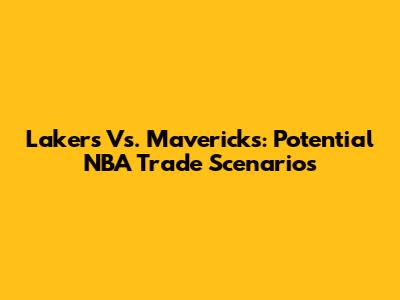 Lakers Vs. Mavericks: Potential NBA Trade Scenarios