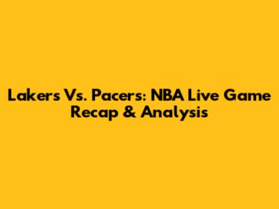Lakers Vs. Pacers: NBA Live Game Recap & Analysis
