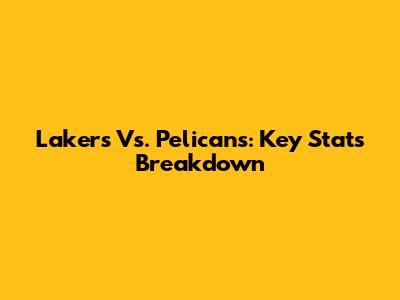 Lakers Vs. Pelicans: Key Stats Breakdown