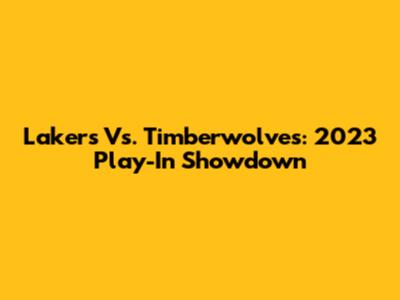 Lakers Vs. Timberwolves: 2023 Play-In Showdown