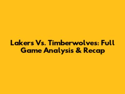 Lakers Vs. Timberwolves: Full Game Analysis & Recap
