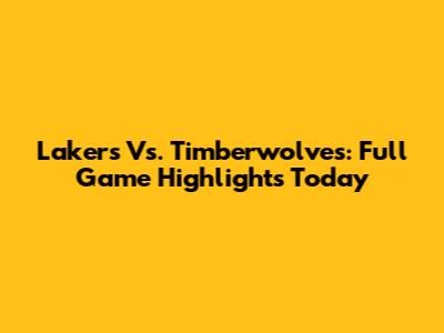 Lakers Vs. Timberwolves: Full Game Highlights Today