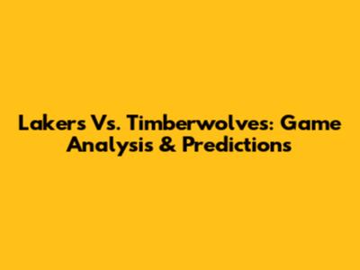 Lakers Vs. Timberwolves: Game Analysis & Predictions
