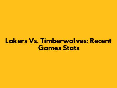 Lakers Vs. Timberwolves: Recent Games Stats