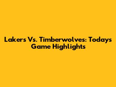 Lakers Vs. Timberwolves: Today's Game Highlights