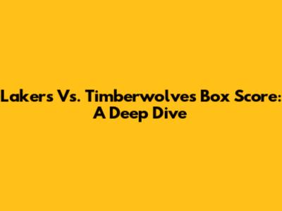 Lakers Vs. Timberwolves Box Score: A Deep Dive