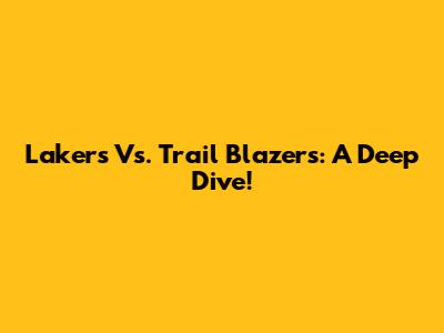 Lakers Vs. Trail Blazers: A Deep Dive!