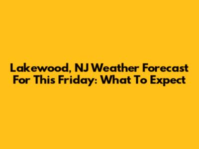 Lakewood, NJ Weather Forecast For This Friday: What To Expect