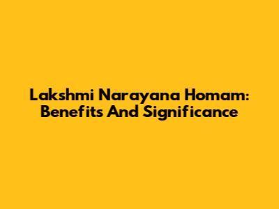 Lakshmi Narayana Homam: Benefits And Significance