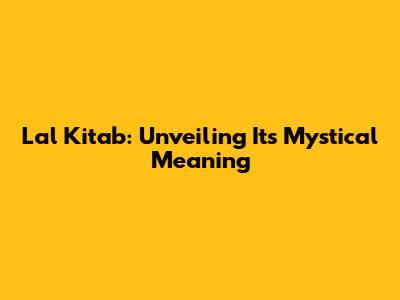 Lal Kitab: Unveiling Its Mystical Meaning