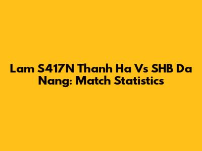 Lam S417N Thanh Ha Vs SHB Da Nang: Match Statistics