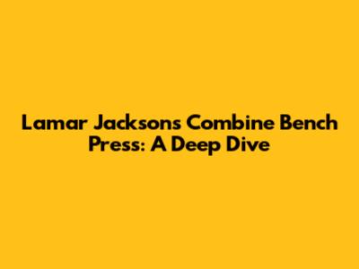 Lamar Jackson's Combine Bench Press: A Deep Dive