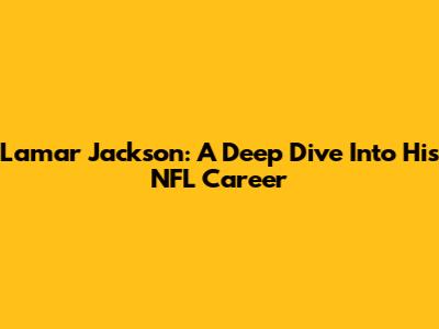 Lamar Jackson: A Deep Dive Into His NFL Career