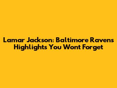 Lamar Jackson: Baltimore Ravens Highlights You Won't Forget