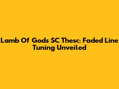 Lamb Of God's SC Thesc: Faded Line Tuning Unveiled