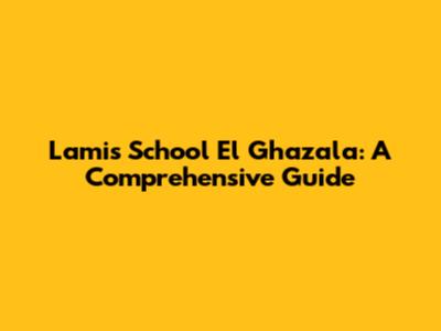 Lamis School El Ghazala: A Comprehensive Guide