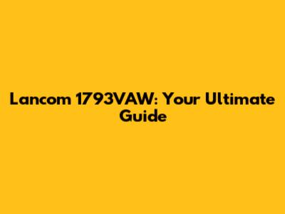Lancom 1793VAW: Your Ultimate Guide