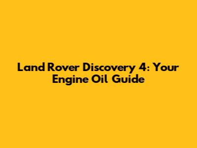Land Rover Discovery 4: Your Engine Oil Guide