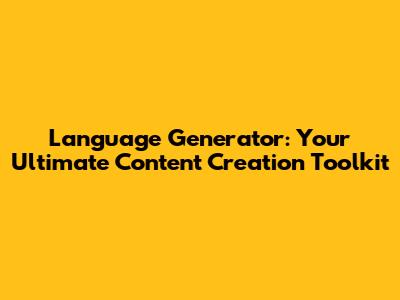 Language Generator: Your Ultimate Content Creation Toolkit