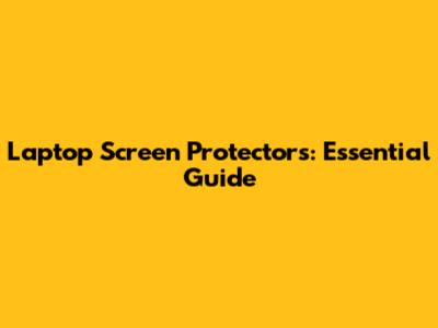 Laptop Screen Protectors: Essential Guide