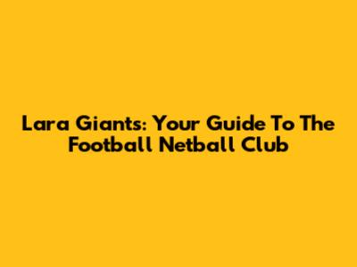 Lara Giants: Your Guide To The Football Netball Club