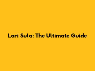 Lari Sula: The Ultimate Guide
