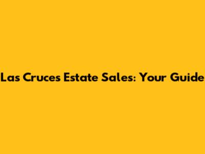 Las Cruces Estate Sales: Your Guide