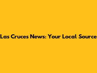 Las Cruces News: Your Local Source