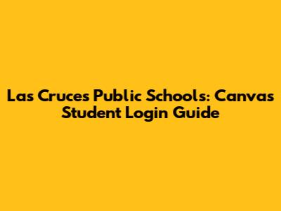 Las Cruces Public Schools: Canvas Student Login Guide
