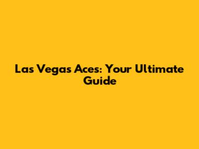Las Vegas Aces: Your Ultimate Guide