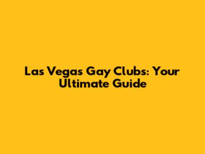 Las Vegas Gay Clubs: Your Ultimate Guide