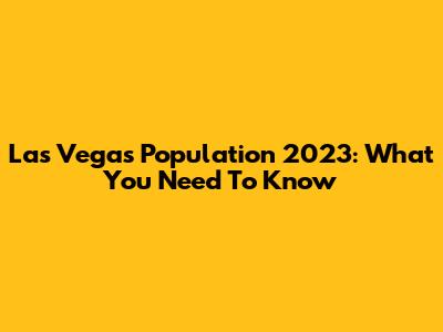 Las Vegas Population 2023: What You Need To Know