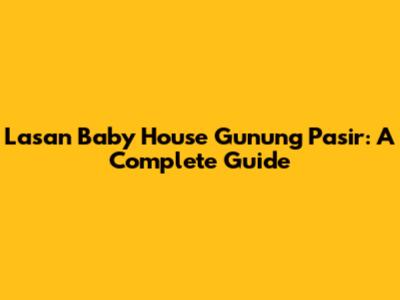 Lasan Baby House Gunung Pasir: A Complete Guide