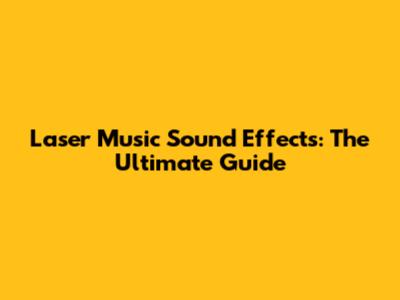 Laser Music Sound Effects: The Ultimate Guide