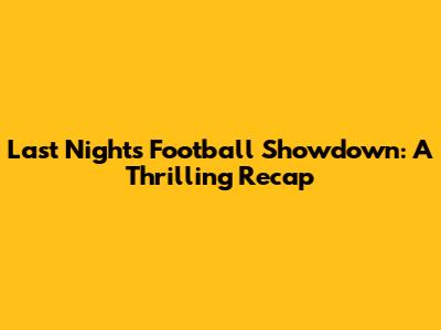 Last Night's Football Showdown: A Thrilling Recap