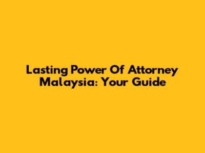 Lasting Power Of Attorney Malaysia: Your Guide